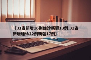 【31省新增16例確診新疆13例,31省新增確診22例新疆17例】