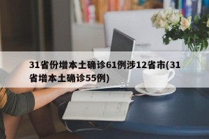 31省份增本土確診61例涉12省市(31省增本土確診55例)