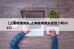 【上海疫情源頭,上海疫情源頭找到了嗎2021】