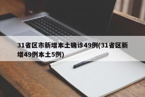 31省區(qū)市新增本土確診49例(31省區(qū)新增49例本土5例)