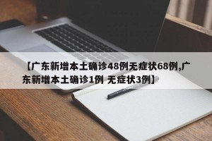 【廣東新增本土確診48例無癥狀68例,廣東新增本土確診1例 無癥狀3例】