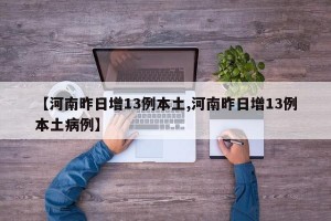【河南昨日增13例本土,河南昨日增13例本土病例】