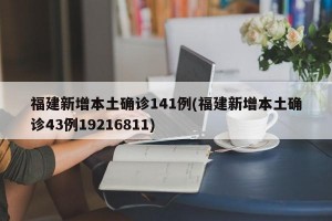 福建新增本土確診141例(福建新增本土確診43例19216811)
