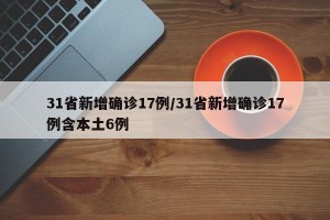 31省新增確診17例/31省新增確診17例含本土6例