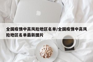 全國疫情中高風(fēng)險(xiǎn)地區(qū)名單/全國疫情中高風(fēng)險(xiǎn)地區(qū)名單最新圖片
