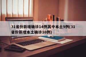 31省份新增確診14例其中本土9例(31省份新增本土確診10例)