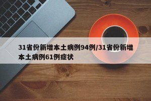 31省份新增本土病例94例/31省份新增本土病例61例癥狀