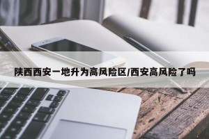 陜西西安一地升為高風險區(qū)/西安高風險了嗎