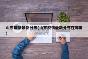 山東疫情最新分布(山東疫情最新分布在哪里)