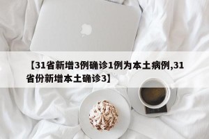 【31省新增3例確診1例為本土病例,31省份新增本土確診3】