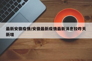 最新安徽疫情/安徽最新疫情最新消息較昨天新增