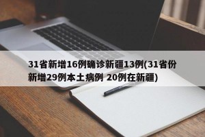 31省新增16例確診新疆13例(31省份新增29例本土病例 20例在新疆)