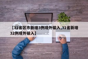 【31省區(qū)市新增3例境外輸入,31省新增32例境外輸入】