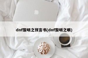 dnf黎明之預(yù)言書(dnf黎明之眼)