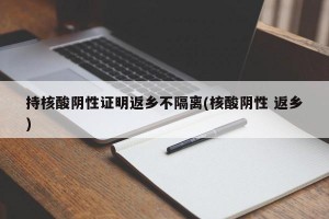 持核酸陰性證明返鄉(xiāng)不隔離(核酸陰性 返鄉(xiāng))