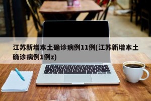 江蘇新增本土確診病例11例(江蘇新增本土確診病例1例z)