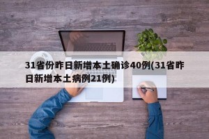 31省份昨日新增本土確診40例(31省昨日新增本土病例21例)