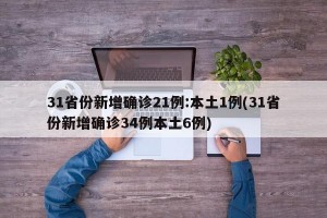 31省份新增確診21例:本土1例(31省份新增確診34例本土6例)