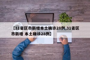 【31省區(qū)市新增本土確診28例,31省區(qū)市新增 本土確診28例】