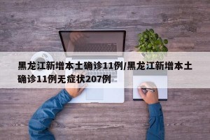 黑龍江新增本土確診11例/黑龍江新增本土確診11例無癥狀207例