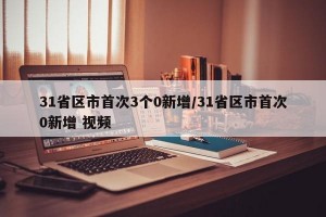 31省區(qū)市首次3個(gè)0新增/31省區(qū)市首次0新增 視頻