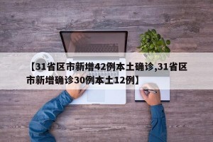 【31省區(qū)市新增42例本土確診,31省區(qū)市新增確診30例本土12例】