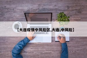 【大連疫情中風(fēng)險(xiǎn)區(qū),大連,中風(fēng)險(xiǎn)】