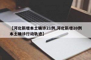【河北新增本土確診21例,河北新增20例本土確診行動(dòng)軌跡】