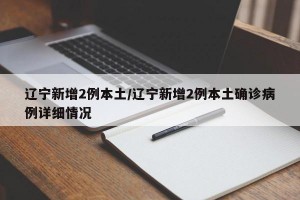 遼寧新增2例本土/遼寧新增2例本土確診病例詳細(xì)情況