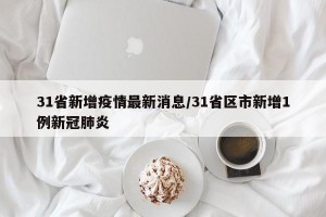 31省新增疫情最新消息/31省區(qū)市新增1例新冠肺炎