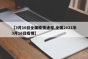 【3月16日全國疫情通報,全國2021年3月16日疫情】