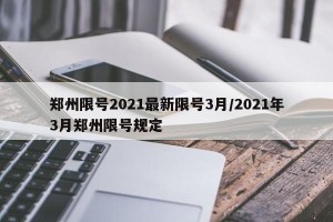 鄭州限號(hào)2021最新限號(hào)3月/2021年3月鄭州限號(hào)規(guī)定