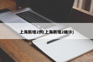 上海新增2例(上海新增2確診)