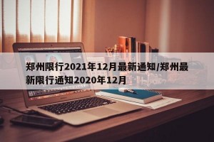 鄭州限行2021年12月最新通知/鄭州最新限行通知2020年12月