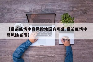 【目前疫情中高風(fēng)險地區(qū)有哪些,目前疫情中高風(fēng)險省市】