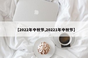 【2022年中秋節(jié),20221年中秋節(jié)】