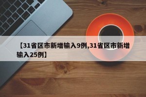 【31省區(qū)市新增輸入9例,31省區(qū)市新增輸入25例】