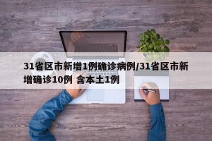 31省區(qū)市新增1例確診病例/31省區(qū)市新增確診10例 含本土1例