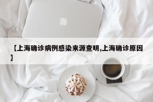 【上海確診病例感染來源查明,上海確診原因】