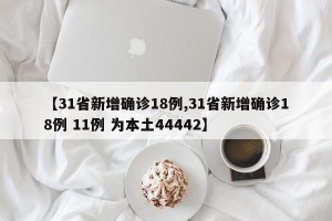 【31省新增確診18例,31省新增確診18例 11例 為本土44442】