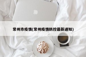 常州市疫情(常州疫情防控最新通知)
