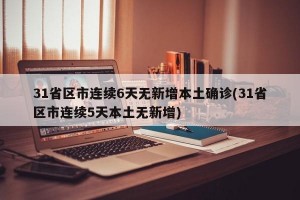 31省區(qū)市連續(xù)6天無新增本土確診(31省區(qū)市連續(xù)5天本土無新增)