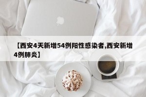【西安4天新增54例陽性感染者,西安新增4例肺炎】