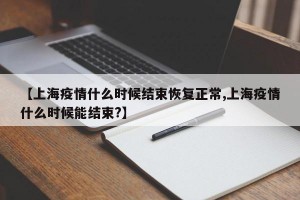 【上海疫情什么時候結(jié)束恢復(fù)正常,上海疫情什么時候能結(jié)束?】