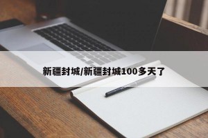 新疆封城/新疆封城100多天了