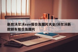 新款沃爾沃suv報價及圖片大全/沃爾沃新款轎車報價及圖片