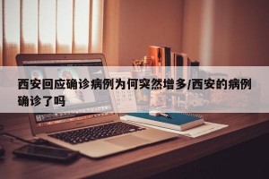 西安回應(yīng)確診病例為何突然增多/西安的病例確診了嗎