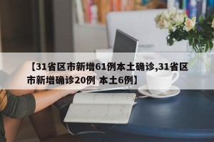 【31省區(qū)市新增61例本土確診,31省區(qū)市新增確診20例 本土6例】