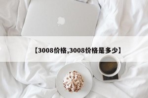 【3008價格,3008價格是多少】