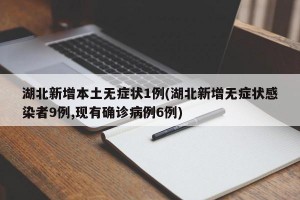 湖北新增本土無癥狀1例(湖北新增無癥狀感染者9例,現(xiàn)有確診病例6例)